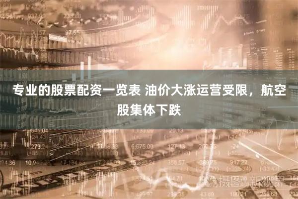 专业的股票配资一览表 油价大涨运营受限，航空股集体下跌