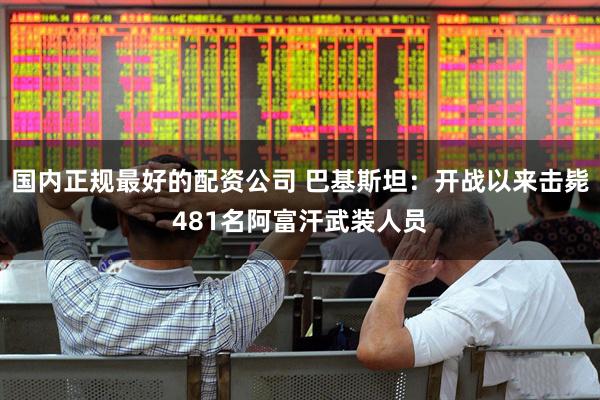 国内正规最好的配资公司 巴基斯坦：开战以来击毙481名阿富汗武装人员