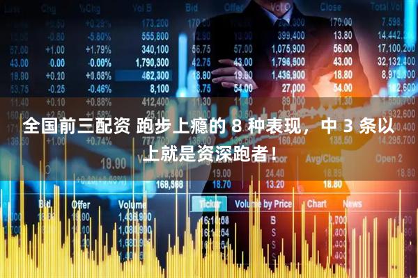 全国前三配资 跑步上瘾的 8 种表现，中 3 条以上就是资深跑者！