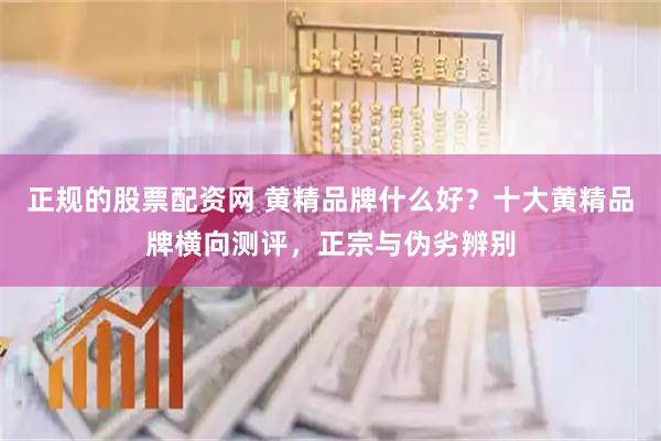 正规的股票配资网 黄精品牌什么好？十大黄精品牌横向测评，正宗与伪劣辨别