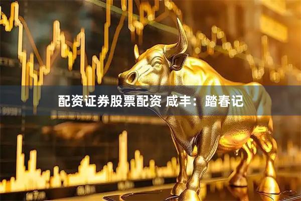 配资证券股票配资 咸丰：踏春记