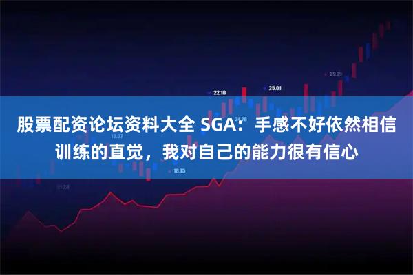 股票配资论坛资料大全 SGA：手感不好依然相信训练的直觉，我对自己的能力很有信心