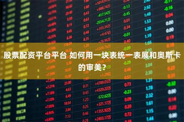 股票配资平台平台 如何用一块表统一表展和奥斯卡的审美？