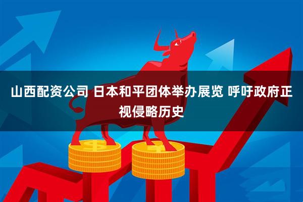 山西配资公司 日本和平团体举办展览 呼吁政府正视侵略历史