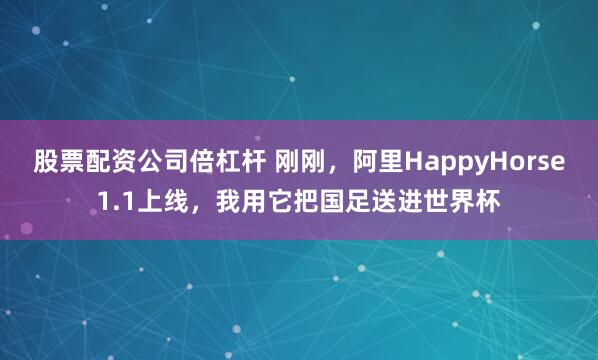 股票配资公司倍杠杆 刚刚，阿里HappyHorse1.1上线，我用它把国足送进世界杯
